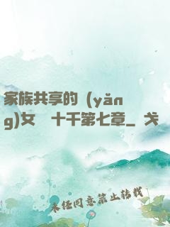 家族共享的養(yǎng)女蘇蘇十千第七章