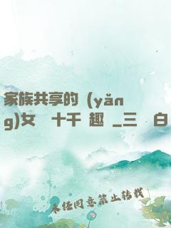 家族共享的養(yǎng)女蘇蘇十千筆趣閣