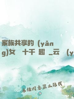 家族共享的養(yǎng)女蘇蘇十千筆趣閣