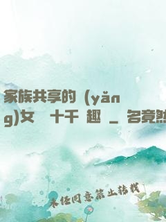 家族共享的養(yǎng)女蘇蘇十千筆趣閣