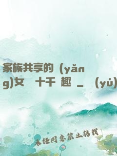家族共享的養(yǎng)女蘇蘇十千筆趣閣