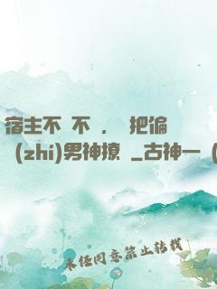 宿主不嬌不軟，卻把偏執(zhí)男神撩瘋