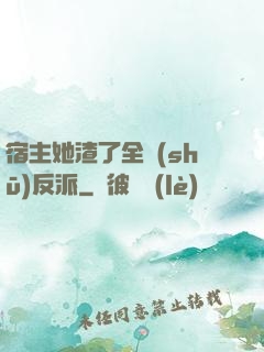 宿主她渣了全書(shū)反派