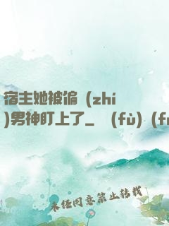 宿主她被偏執(zhí)男神盯上了