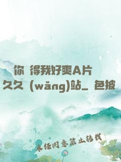 寶貝你夾得我好爽A片久久網(wǎng)站