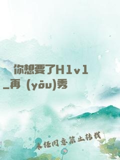 寶貝你想要了H1v1