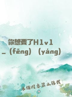 寶貝你想要了H1v1