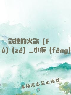 寶貝你撩的火你負(fù)責(zé)滅