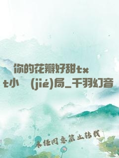 寶貝你的花瓣好甜txt小說結(jié)局