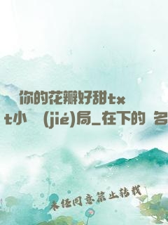 寶貝你的花瓣好甜txt小說結(jié)局