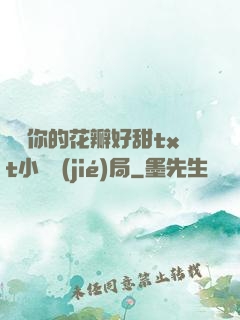 寶貝你的花瓣好甜txt小說結(jié)局