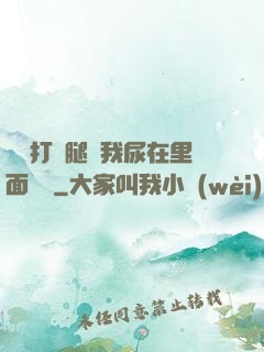 寶貝打開腿讓我尿在里面視頻