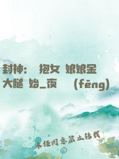 封神：從抱女媧娘娘金大腿開始
