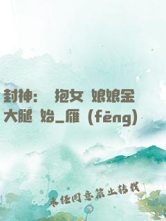 封神：從抱女媧娘娘金大腿開始