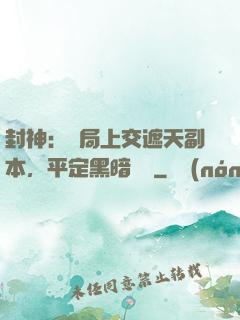 封神：開局上交遮天副本，平定黑暗動亂