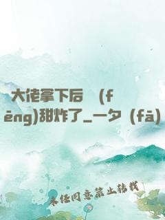 將大佬拿下后畫風(fēng)甜炸了