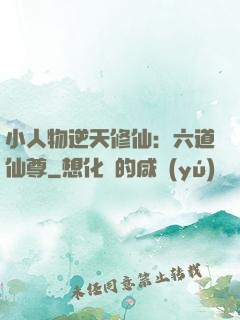 小人物逆天修仙：六道仙尊