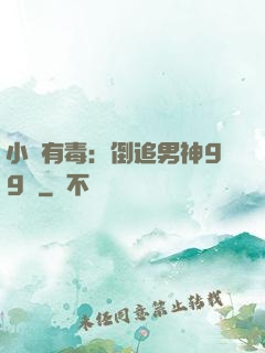 小喬有毒：倒追男神99計