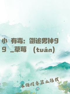 小喬有毒：倒追男神99計
