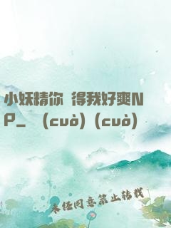 小妖精你夾得我好爽NP