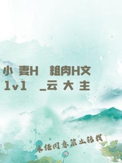 小嬌妻H開葷粗肉H文1v1視頻