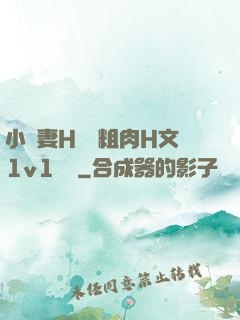 小嬌妻H開葷粗肉H文1v1視頻
