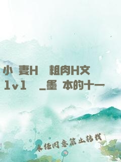 小嬌妻H開葷粗肉H文1v1視頻