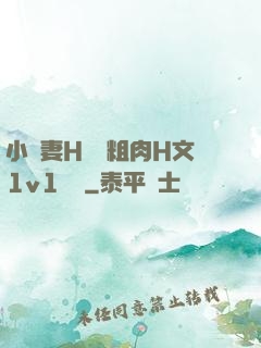小嬌妻H開葷粗肉H文1v1視頻