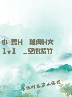 小嬌妻H開葷粗肉H文1v1視頻