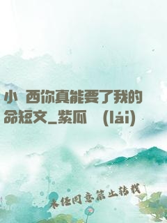 小東西你真能要了我的命短文