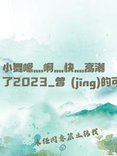 小舞嗯灬啊灬快灬高潮了2023