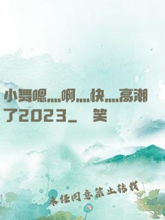 小舞嗯灬啊灬快灬高潮了2023