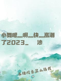 小舞嗯灬啊灬快灬高潮了2023