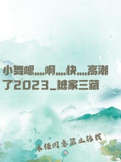 小舞嗯灬啊灬快灬高潮了2023