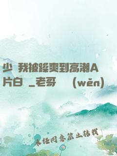少婦我被躁爽到高潮A片白潔