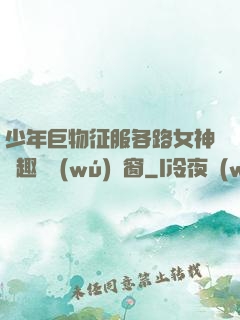 少年巨物征服各路女神筆趣閣無(wú)彈窗