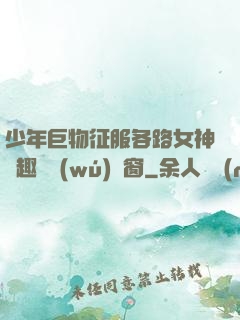 少年巨物征服各路女神筆趣閣無(wú)彈窗