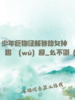 少年巨物征服各路女神筆趣閣無(wú)彈窗