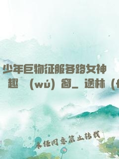 少年巨物征服各路女神筆趣閣無(wú)彈窗