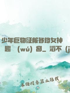 少年巨物征服各路女神筆趣閣無(wú)彈窗