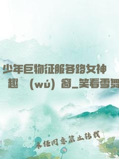 少年巨物征服各路女神筆趣閣無(wú)彈窗
