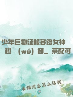 少年巨物征服各路女神筆趣閣無(wú)彈窗