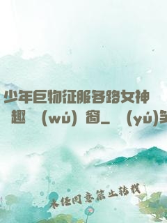 少年巨物征服各路女神筆趣閣無(wú)彈窗