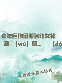 少年巨物征服各路女神筆趣閣無(wú)彈窗