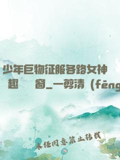 少年巨物征服各路女神筆趣閣無彈窗