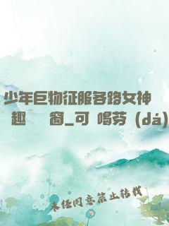 少年巨物征服各路女神筆趣閣無彈窗