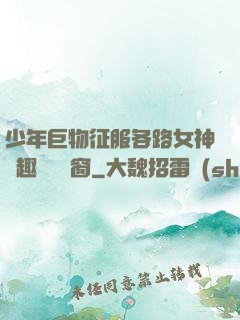 少年巨物征服各路女神筆趣閣無彈窗