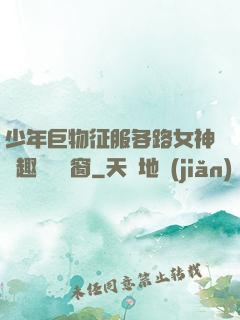 少年巨物征服各路女神筆趣閣無彈窗