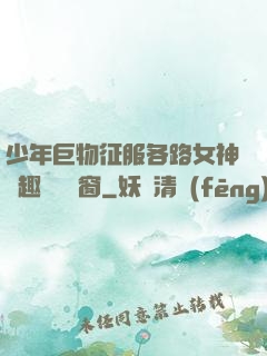 少年巨物征服各路女神筆趣閣無彈窗