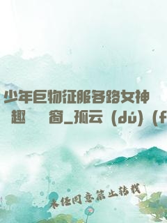 少年巨物征服各路女神筆趣閣無彈窗